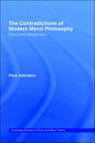 Title: The Contradictions of Modern Moral Philosophy: Ethics after Wittgenstein / Edition 1, Author: Dr Paul Johnston