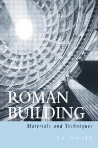 Title: Roman Building: Materials and Techniques / Edition 1, Author: Jean-Pierre Adam