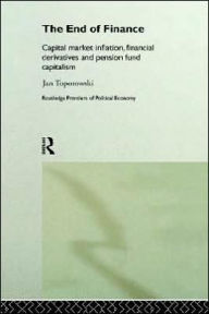 Title: The End of Finance: Capital Market Inflation, Financial Derivatives and Pension Fund Capitalism / Edition 1, Author: Jan Toporowski