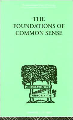 The Foundations Of Common Sense: A PSYCHOLOGICAL PREFACE TO THE PROBLEMS OF KNOWLEDGE / Edition 1