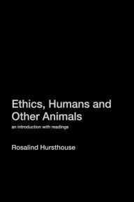 Title: Ethics, Humans and Other Animals: An Introduction with Readings / Edition 1, Author: Rosalind Hursthouse