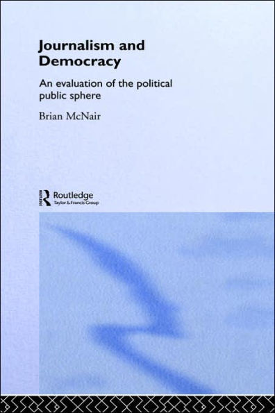 Journalism and Democracy: An Evaluation of the Political Public Sphere / Edition 1