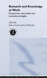 Title: Research and Knowledge at Work: Prospectives, Case-Studies and Innovative Strategies / Edition 1, Author: John Garrick