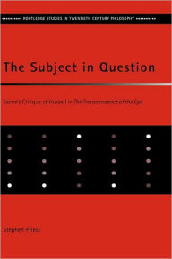 Title: The Subject in Question: Sartre's Critique of Husserl in The Transcendence of the Ego / Edition 1, Author: Stephen Priest
