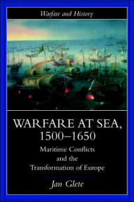 Title: Warfare at Sea, 1500-1650: Maritime Conflicts and the Transformation of Europe / Edition 1, Author: Jan Glete