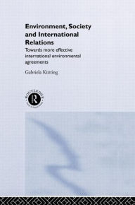 Title: Environment, Society and International Relations: Towards More Effective International Agreements / Edition 1, Author: Gabriela Kütting