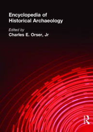 Title: Encyclopedia of Historical Archaeology / Edition 1, Author: Charles E. Orser Jnr