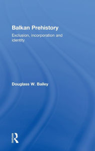 Title: Balkan Prehistory: Exclusion, Incorporation and Identity / Edition 1, Author: Douglass W. Bailey