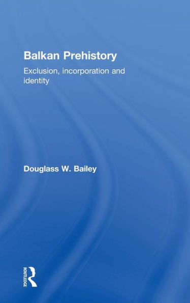 Balkan Prehistory: Exclusion, Incorporation and Identity / Edition 1