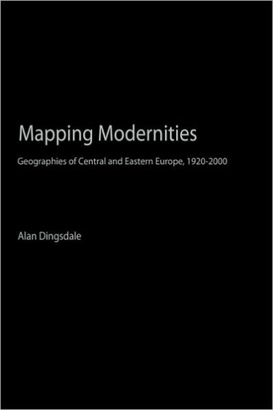 Mapping Modernities: Geographies of Central and Eastern Europe, 1920-2000 / Edition 1