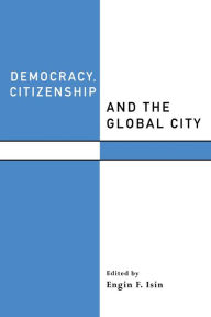 Title: Democracy, Citizenship and the Global City / Edition 1, Author: Engin F. Isin