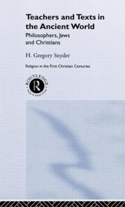 Title: Teachers and Texts in the Ancient World: Philosophers, Jews and Christians, Author: H. Greg Snyder