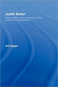 Title: Judith Butler: Sexual Politics, Social Change and the Power of the Performative / Edition 1, Author: Gill Jagger