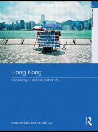 Title: Hong Kong: Becoming a Chinese Global City / Edition 1, Author: Stephen Chiu
