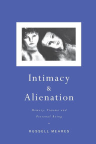 Title: Intimacy and Alienation: Memory, Trauma and Personal Being, Author: Russell Meares