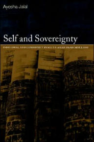 Title: Self and Sovereignty: Individual and Community in South Asian Islam Since 1850 / Edition 1, Author: Ayesha Jalal