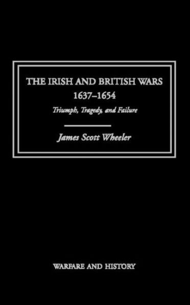 The Irish and British Wars, 1637-1654: Triumph, Tragedy, and Failure / Edition 1