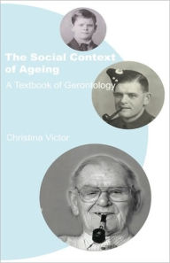 Title: The Social Context of Ageing: A Textbook of Gerontology / Edition 1, Author: Christina Victor