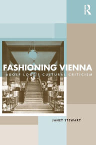 Title: Fashioning Vienna: Adolf Loos's Cultural Criticism, Author: Janet Stewart