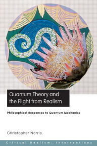Title: Quantum Theory and the Flight from Realism: Philosophical Responses to Quantum Mechanics / Edition 1, Author: Christopher Norris