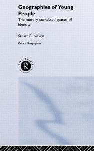 Title: The Geographies of Young People: The Morally Contested Spaces of Identity / Edition 1, Author: Stuart C Aitken