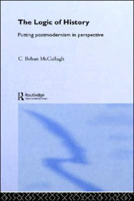 Title: The Logic of History: Putting Postmodernism in Perspective, Author: C. Behan McCullagh