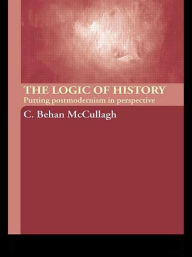 Title: The Logic of History: Putting Postmodernism in Perspective, Author: C. Behan McCullagh