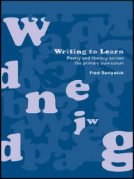 Title: Writing to Learn: Poetry and Literacy across the Primary Curriculum, Author: Fred Sedgwick