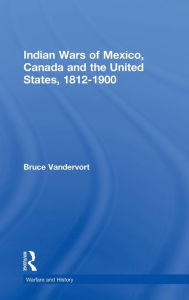Title: Indian Wars of Canada, Mexico and the United States, 1812-1900, Author: Bruce Vandervort