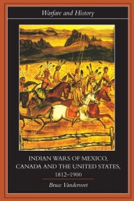 Title: Indian Wars of Canada, Mexico and the United States, 1812-1900, Author: Bruce Vandervort
