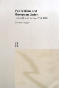 Title: Federalism and the European Union: The Building of Europe, 1950-2000 / Edition 1, Author: Michael Burgess