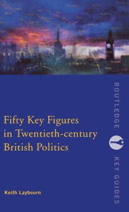 Title: Fifty Key Figures in Twentieth Century British Politics / Edition 1, Author: Keith Layborn