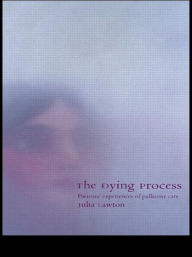 Title: The Dying Process: Patients' Experiences of Palliative Care / Edition 1, Author: Julia Lawton