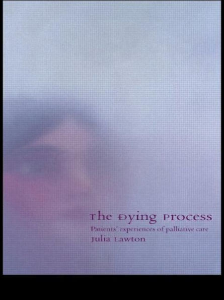 The Dying Process: Patients' Experiences of Palliative Care / Edition 1