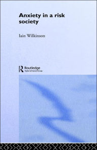 Title: Anxiety in a 'Risk' Society / Edition 1, Author: Iain Wilkinson