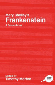 Title: Mary Shelley's Frankenstein: A Routledge Study Guide and Sourcebook / Edition 1, Author: Timothy Morton
