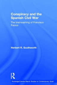 Title: Conspiracy and the Spanish Civil War: The Brainwashing of Francisco Franco / Edition 1, Author: Herbert R. Southworth