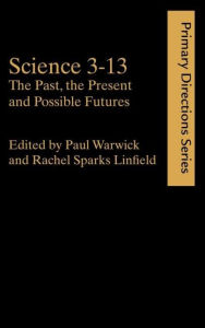 Title: Science 3-13: The Past, The Present and Possible Futures / Edition 1, Author: Rachel Sparks Linfield