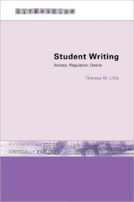 Title: Student Writing: Access, Regulation, Desire / Edition 1, Author: Theresa M. Lillis