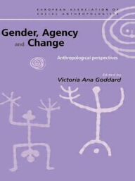 Title: Gender, Agency and Change: Anthropological Perspectives / Edition 1, Author: Victoria Goddard