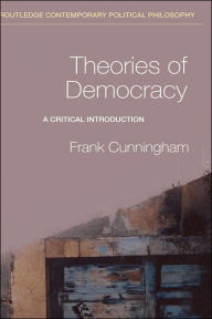 Title: Theories of Democracy: A Critical Introduction / Edition 1, Author: Frank Cunningham