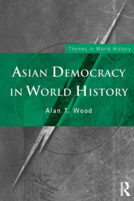 Title: Asian Democracy in World History / Edition 1, Author: Alan T. Wood