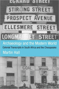 Title: Archaeology and the Modern World: Colonial Transcripts in South Africa and Chesapeake / Edition 1, Author: Martin Hall