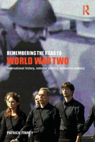 Title: Remembering the Road to World War Two: International History, National Identity, Collective Memory / Edition 1, Author: Patrick Finney