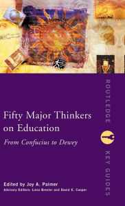 Title: Fifty Major Thinkers on Education: From Confucius to Dewey / Edition 1, Author: Joy Palmer