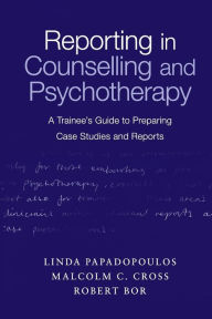 Title: Reporting in Counselling and Psychotherapy: A Trainee's Guide to Preparing Case Studies and Reports / Edition 1, Author: Linda Papadopoulos