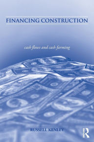 Title: Financing Construction: Cash Flows and Cash Farming / Edition 1, Author: Russell Kenley