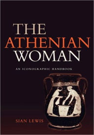 Title: The Athenian Woman: An Iconographic Handbook / Edition 1, Author: Sian Lewis