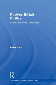 Title: Postwar British Politics: From Conflict to Consensus / Edition 1, Author: Peter Kerr