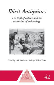 Title: Illicit Antiquities: The Theft of Culture and the Extinction of Archaeology / Edition 1, Author: Neil Brodie